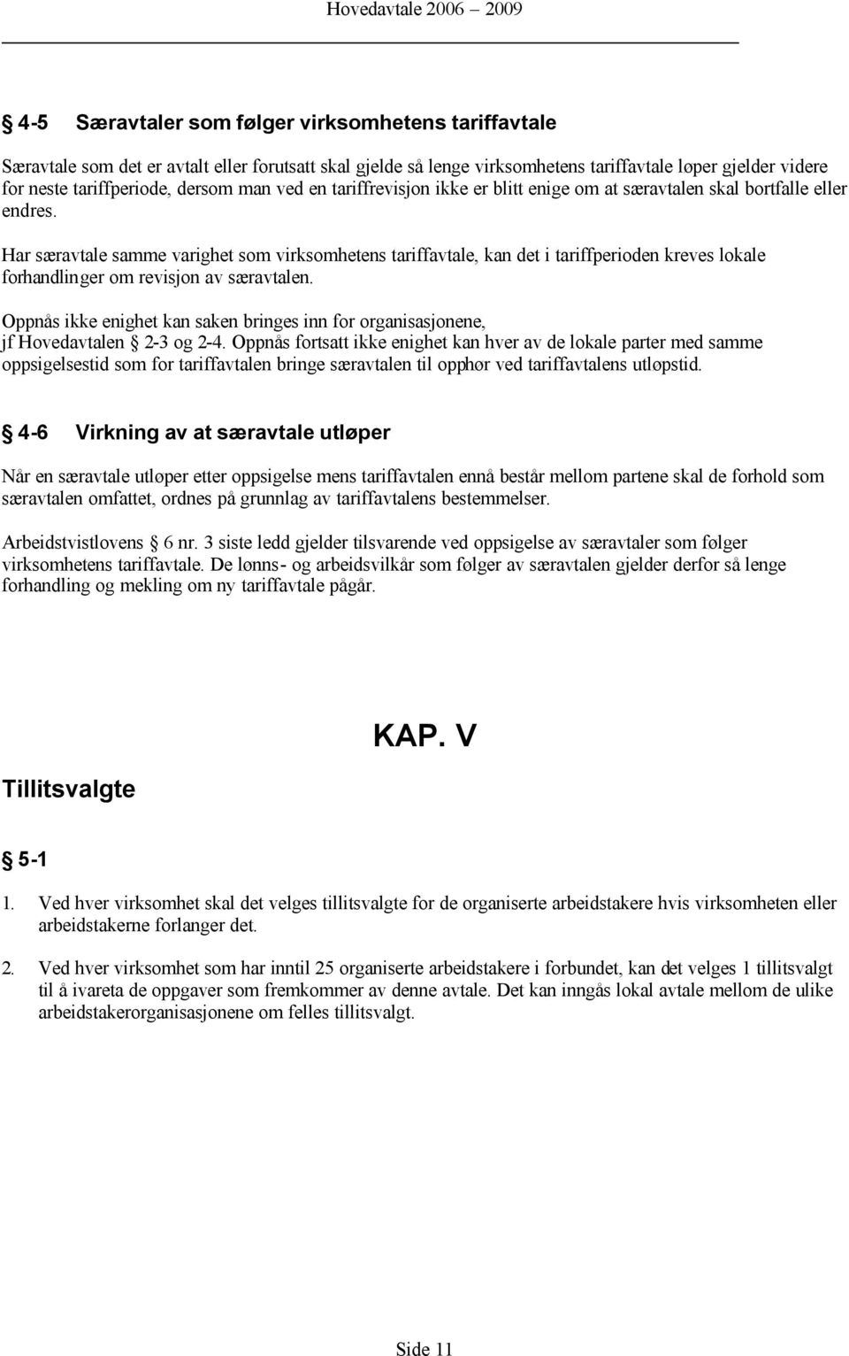 Har særavtale samme varighet som virksomhetens tariffavtale, kan det i tariffperioden kreves lokale forhandlinger om revisjon av særavtalen.