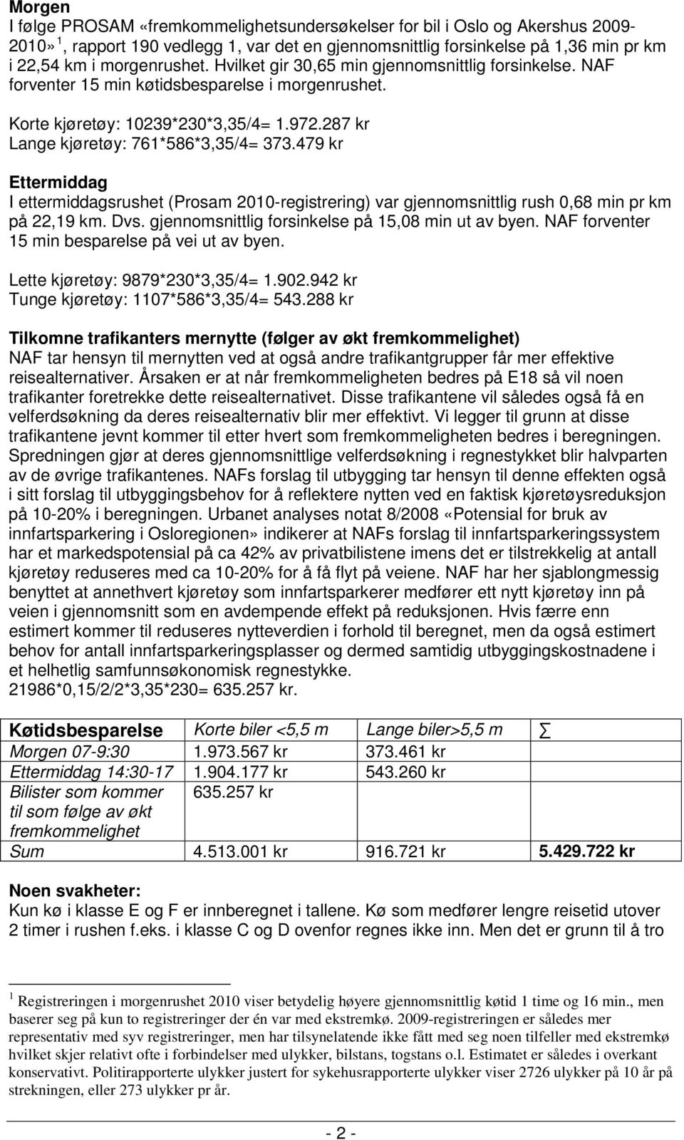 479 kr Ettermiddag I ettermiddagsrushet (Prosam 2010-registrering) var gjennomsnittlig rush 0,68 min pr km på 22,19 km. Dvs. gjennomsnittlig forsinkelse på 15,08 min ut av byen.