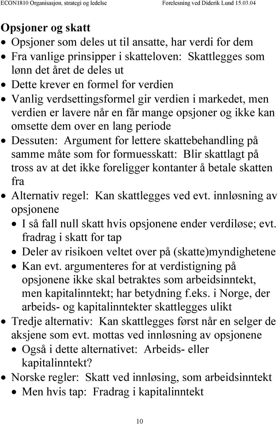 som for formuesskatt: Blir skattlagt på tross av at det ikke foreligger kontanter å betale skatten fra Alternativ regel: Kan skattlegges ved evt.