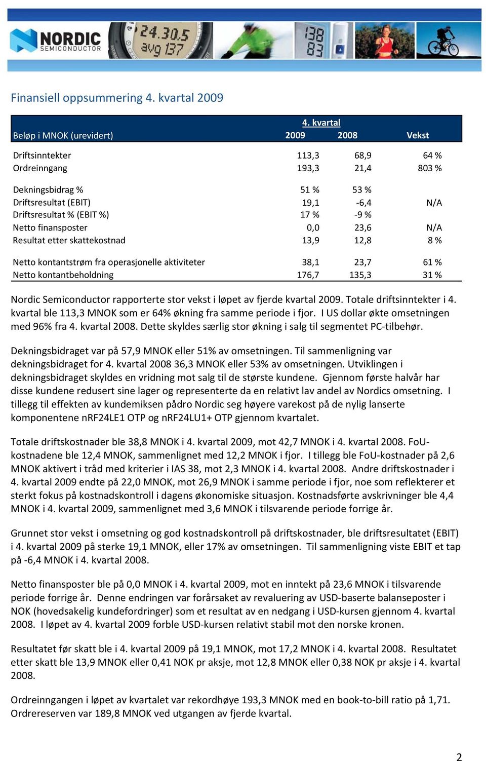 17 % 9 % Netto finansposter 0,0 23,6 N/A Resultat etter skattekostnad 13,9 12,8 8 % Netto kontantstrøm fra operasjonelle aktiviteter 38,1 23,7 61 % Netto kontantbeholdning 176,7 135,3 31 % Nordic
