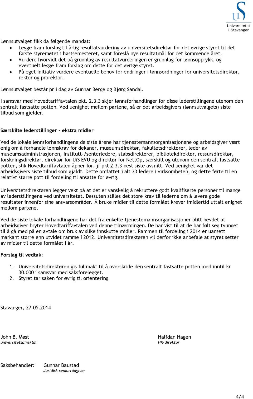 På eget initiativ vurdere eventuelle behov for endringer i lønnsordninger for universitetsdirektør, rektor og prorektor. Lønnsutvalget består pr i dag av Gunnar Berge og Bjørg Sandal.