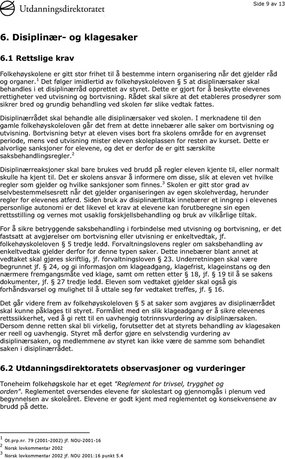 Dette er gjort for å beskytte elevenes rettigheter ved utvisning og bortvisning. Rådet skal sikre at det etableres prosedyrer som sikrer bred og grundig behandling ved skolen før slike vedtak fattes.