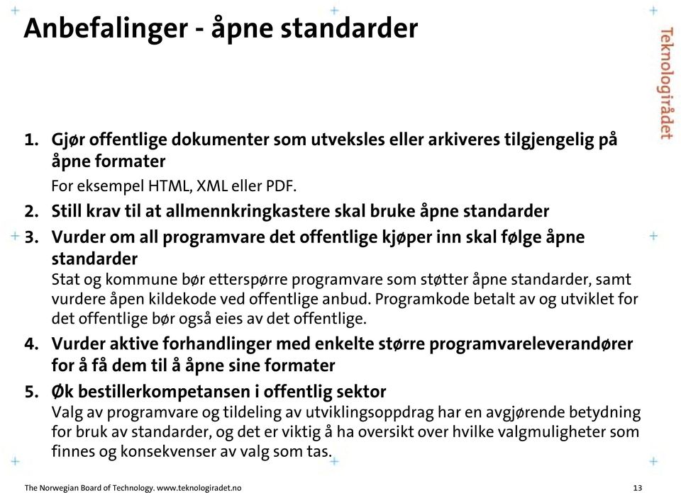 Vurder om all programvare det offentlige kjøper inn skal følge åpne standarder Stat og kommune bør etterspørre programvare som støtter åpne standarder, samt vurdere åpen kildekode ved offentlige