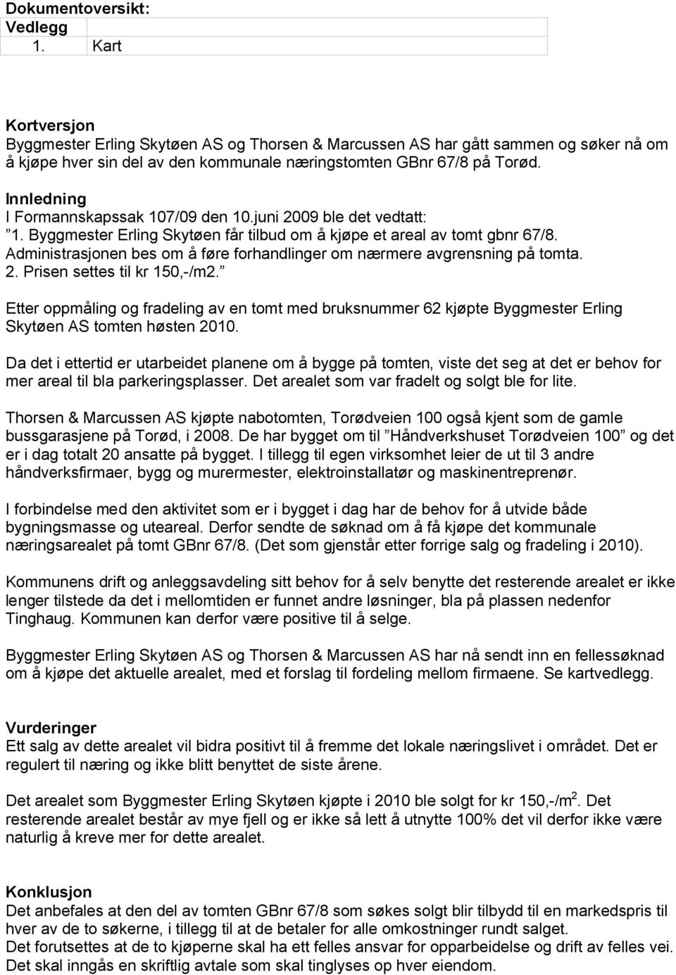 Innledning I Formannskapssak 107/09 den 10.juni 2009 ble det vedtatt: 1. Byggmester Erling Skytøen får tilbud om å kjøpe et areal av tomt gbnr 67/8.