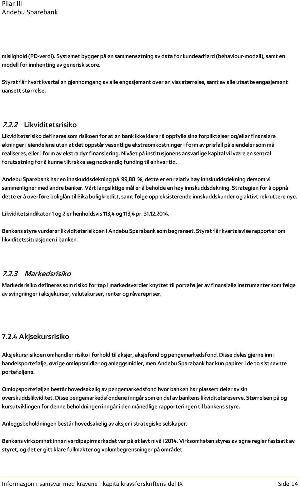 2 Likviditetsrisiko Likviditetsrisiko defineres som risikoen for at en bank ikke klarer å oppfylle sine forpliktelser og/eller finansiere økninger i eiendelene uten at det oppstår vesentlige