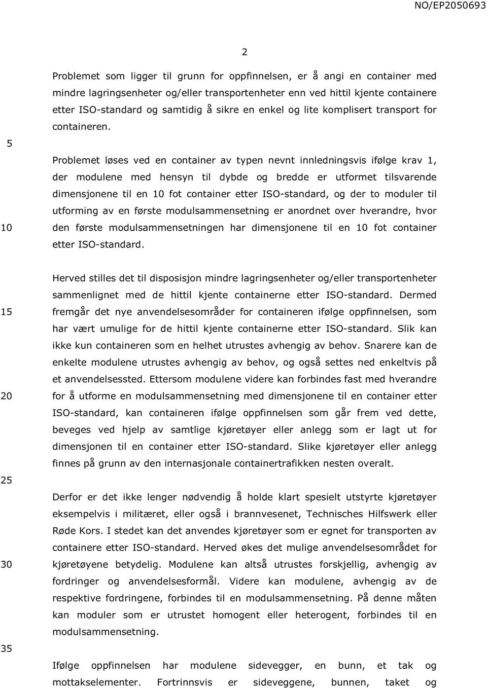 Problemet løses ved en container av typen nevnt innledningsvis ifølge krav 1, der modulene med hensyn til dybde og bredde er utformet tilsvarende dimensjonene til en fot container etter ISO-standard,