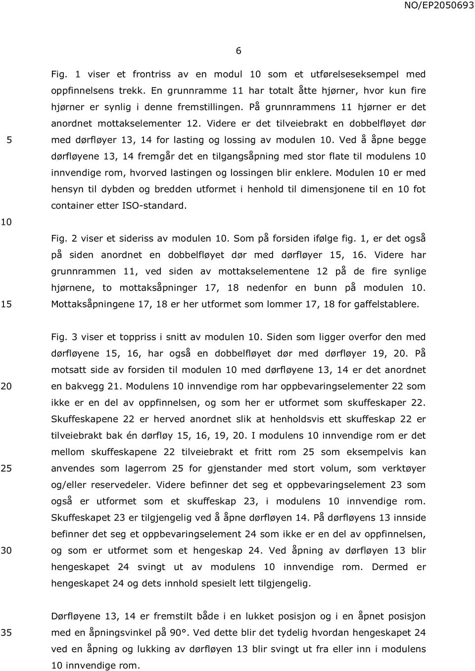 Ved å åpne begge dørfløyene 13, 14 fremgår det en tilgangsåpning med stor flate til modulens innvendige rom, hvorved lastingen og lossingen blir enklere.