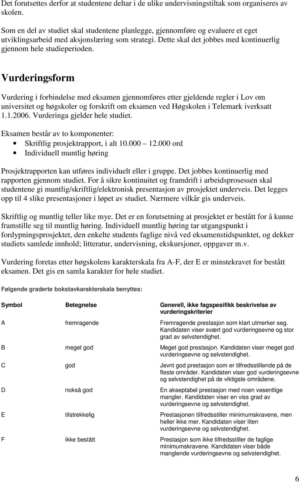 Vurderingsform Vurdering i forbindelse med eksamen gjennomføres etter gjeldende regler i Lov om universitet og høgskoler og forskrift om eksamen ved Høgskolen i Telemark iverksatt 1.1.2006.