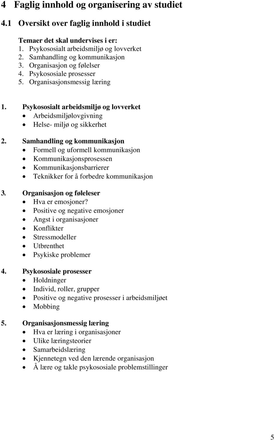 Samhandling og kommunikasjon Formell og uformell kommunikasjon Kommunikasjonsprosessen Kommunikasjonsbarrierer Teknikker for å forbedre kommunikasjon 3. Organisasjon og føleleser Hva er emosjoner?