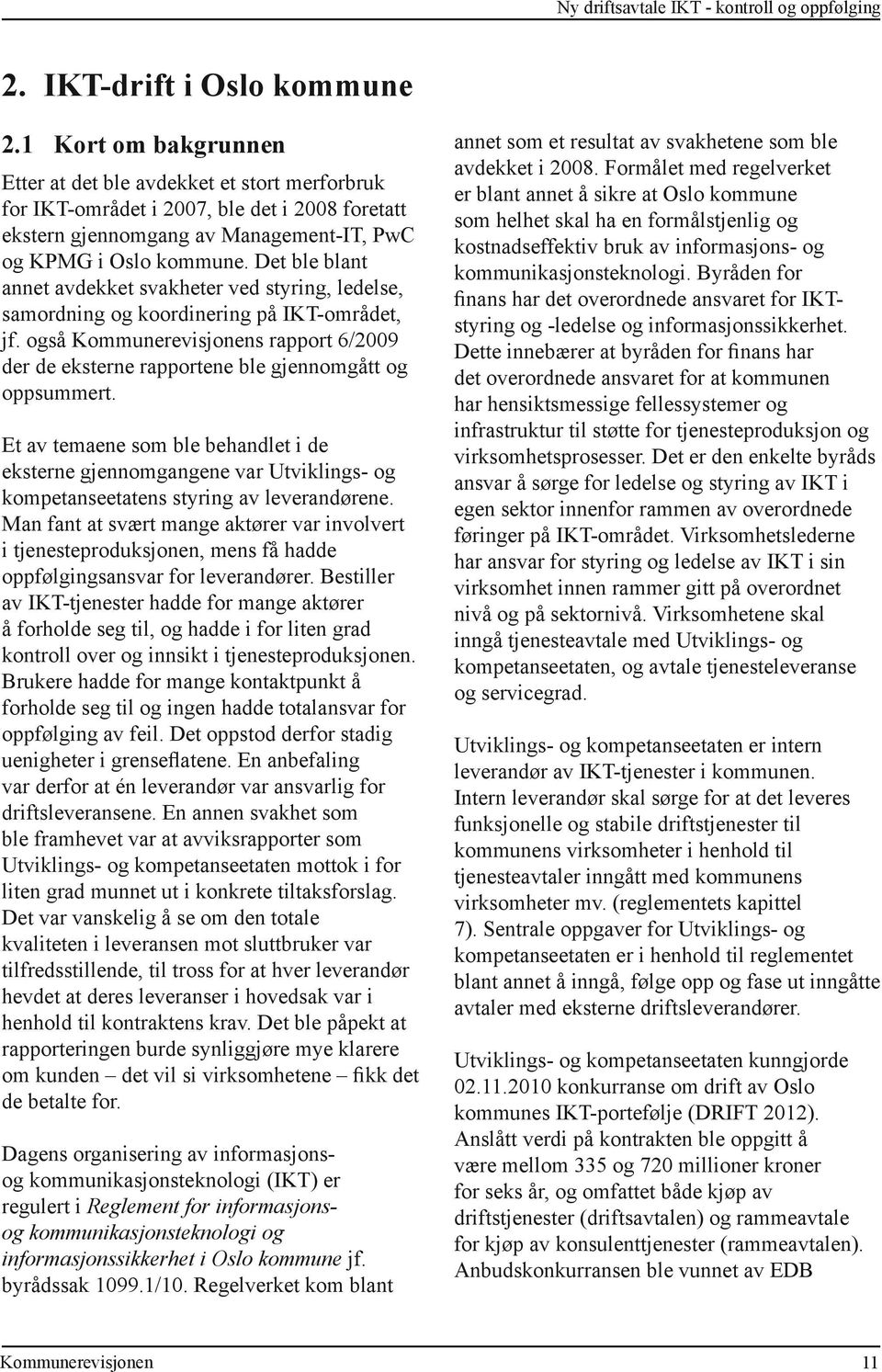 Det ble blant annet avdekket svakheter ved styring, ledelse, samordning og koordinering på IKT-området, jf. også s rapport 6/2009 der de eksterne rapportene ble gjennomgått og oppsummert.