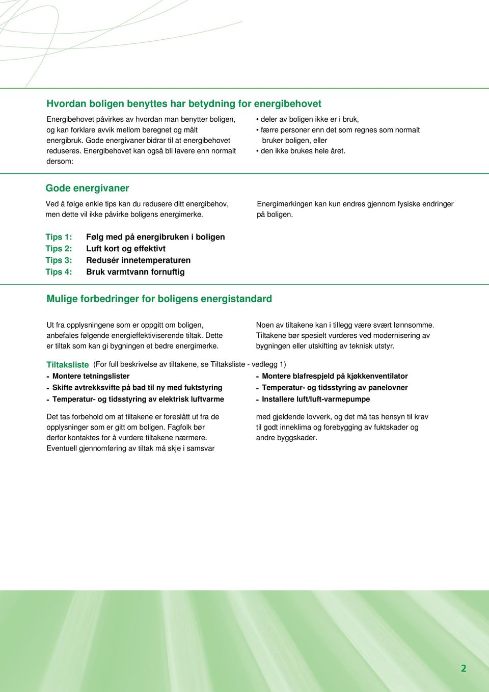 Energibehovet kan også bli lavere enn normalt dersom: deler av boligen ikke er i bruk, færre personer enn det som regnes som normalt bruker boligen, eller den ikke brukes hele året.