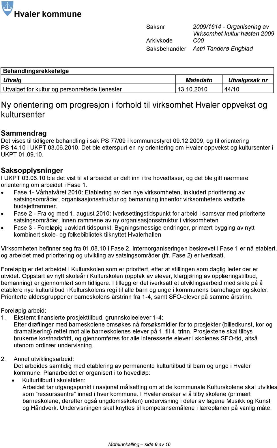 2010 44/10 Ny orientering om progresjon i forhold til virksomhet Hvaler oppvekst og kultursenter Sammendrag Det vises til tidligere behandling i sak PS 77/09 i kommunestyret 09.