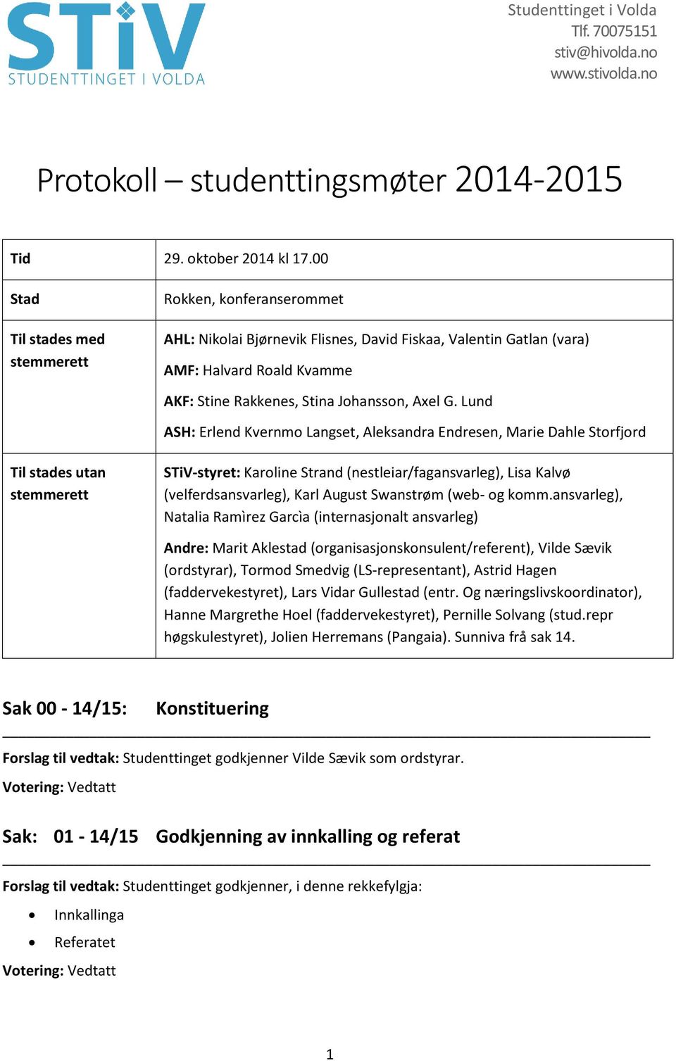 Lund ASH: Erlend Kvernmo Langset, Aleksandra Endresen, Marie Dahle Storfjord Til stades utan stemmerett STiV-styret: Karoline Strand (nestleiar/fagansvarleg), Lisa Kalvø (velferdsansvarleg), Karl