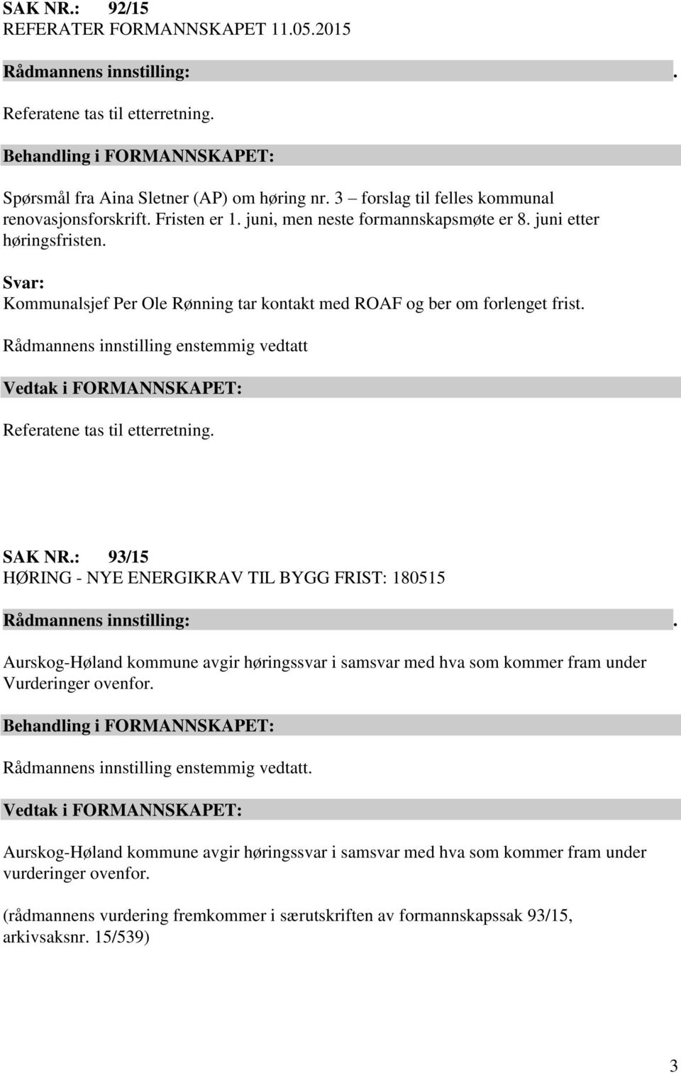 Rådmannens innstilling enstemmig vedtatt Vedtak i FORMANNSKAPET: Referatene tas til etterretning. SAK NR.