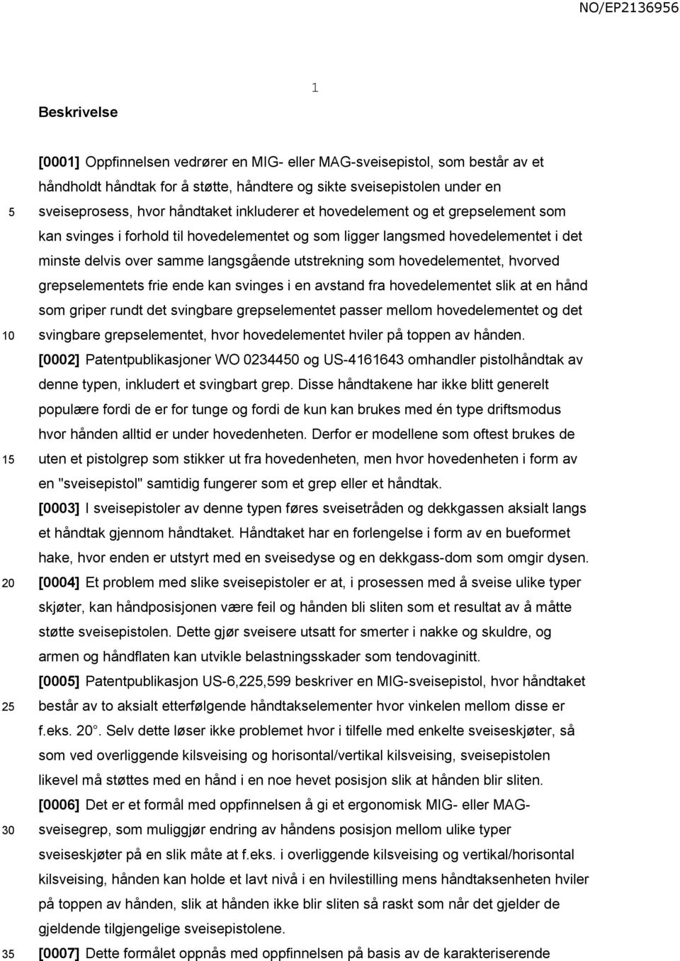 som hovedelementet, hvorved grepselementets frie ende kan svinges i en avstand fra hovedelementet slik at en hånd som griper rundt det svingbare grepselementet passer mellom hovedelementet og det