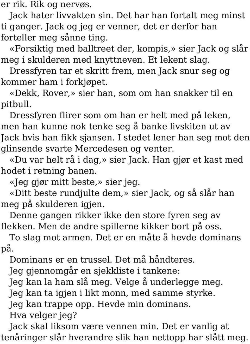 «Dekk, Rover,» sier han, som om han snakker til en pitbull. Dressfyren flirer som om han er helt med på leken, men han kunne nok tenke seg å banke livskiten ut av Jack hvis han fikk sjansen.