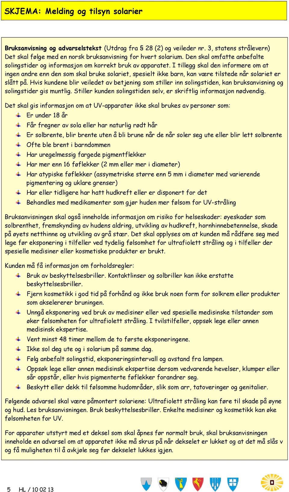 I tillegg skal den informere om at ingen andre enn den som skal bruke solariet, spesielt ikke barn, kan være tilstede når solariet er slått på.