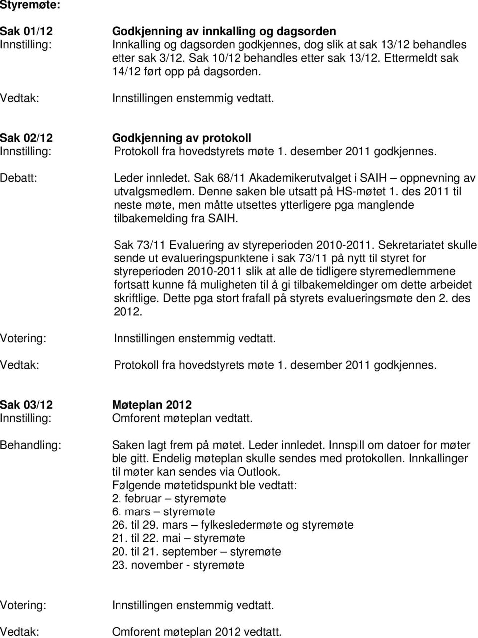 Sak 68/11 Akademikerutvalget i SAIH oppnevning av utvalgsmedlem. Denne saken ble utsatt på HS-møtet 1. des 2011 til neste møte, men måtte utsettes ytterligere pga manglende tilbakemelding fra SAIH.