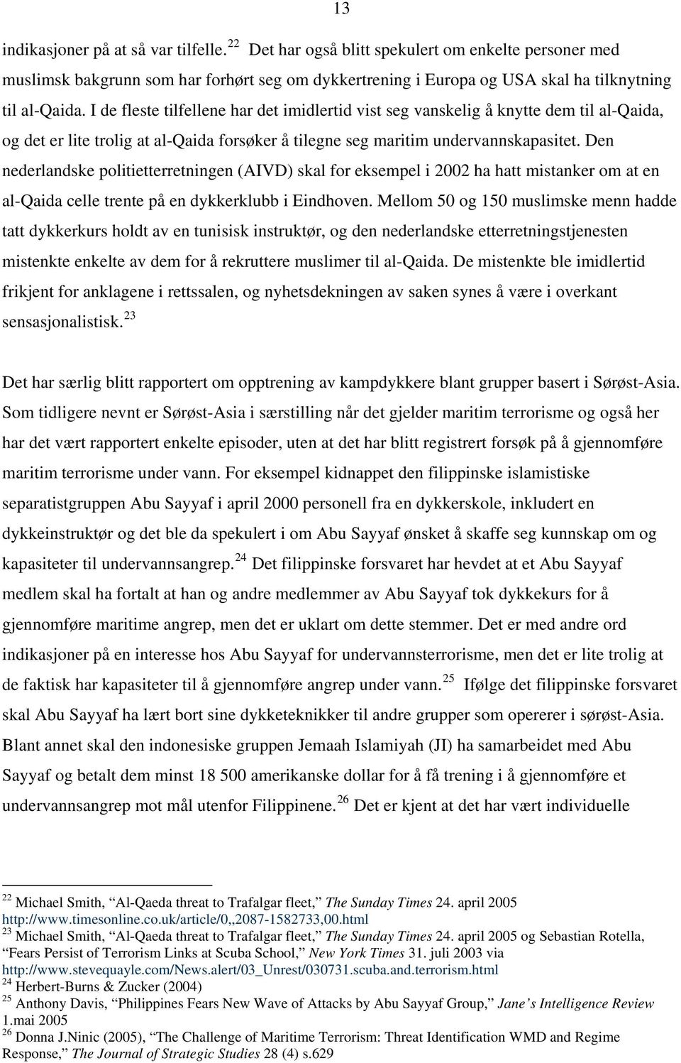 Den nederlandske politietterretningen (AIVD) skal for eksempel i 2002 ha hatt mistanker om at en al-qaida celle trente på en dykkerklubb i Eindhoven.