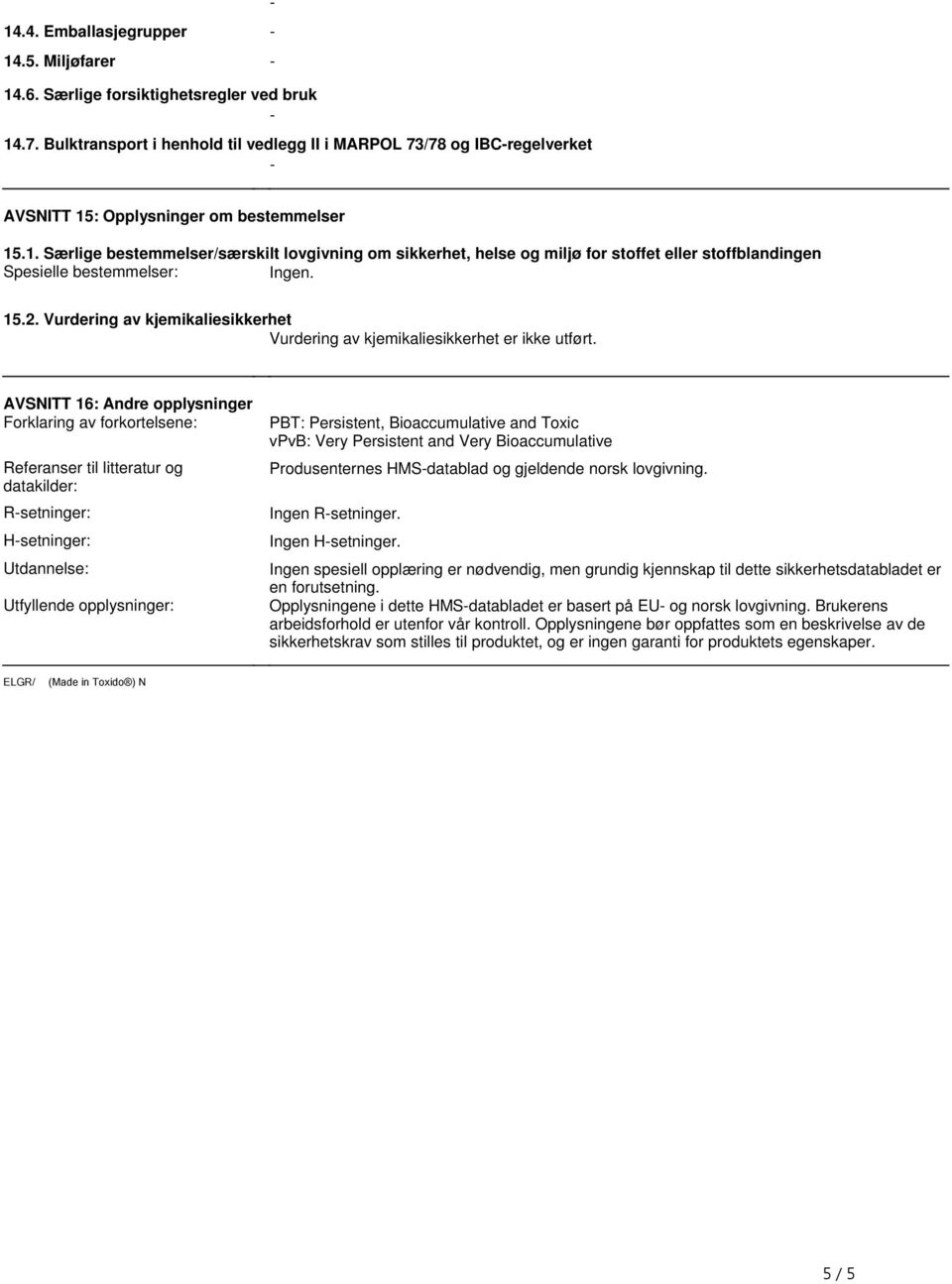 : Opplysninger om bestemmelser 15.1. Særlige bestemmelser/særskilt lovgivning om sikkerhet, helse og miljø for stoffet eller stoffblandingen Spesielle bestemmelser: Ingen. 15.2.