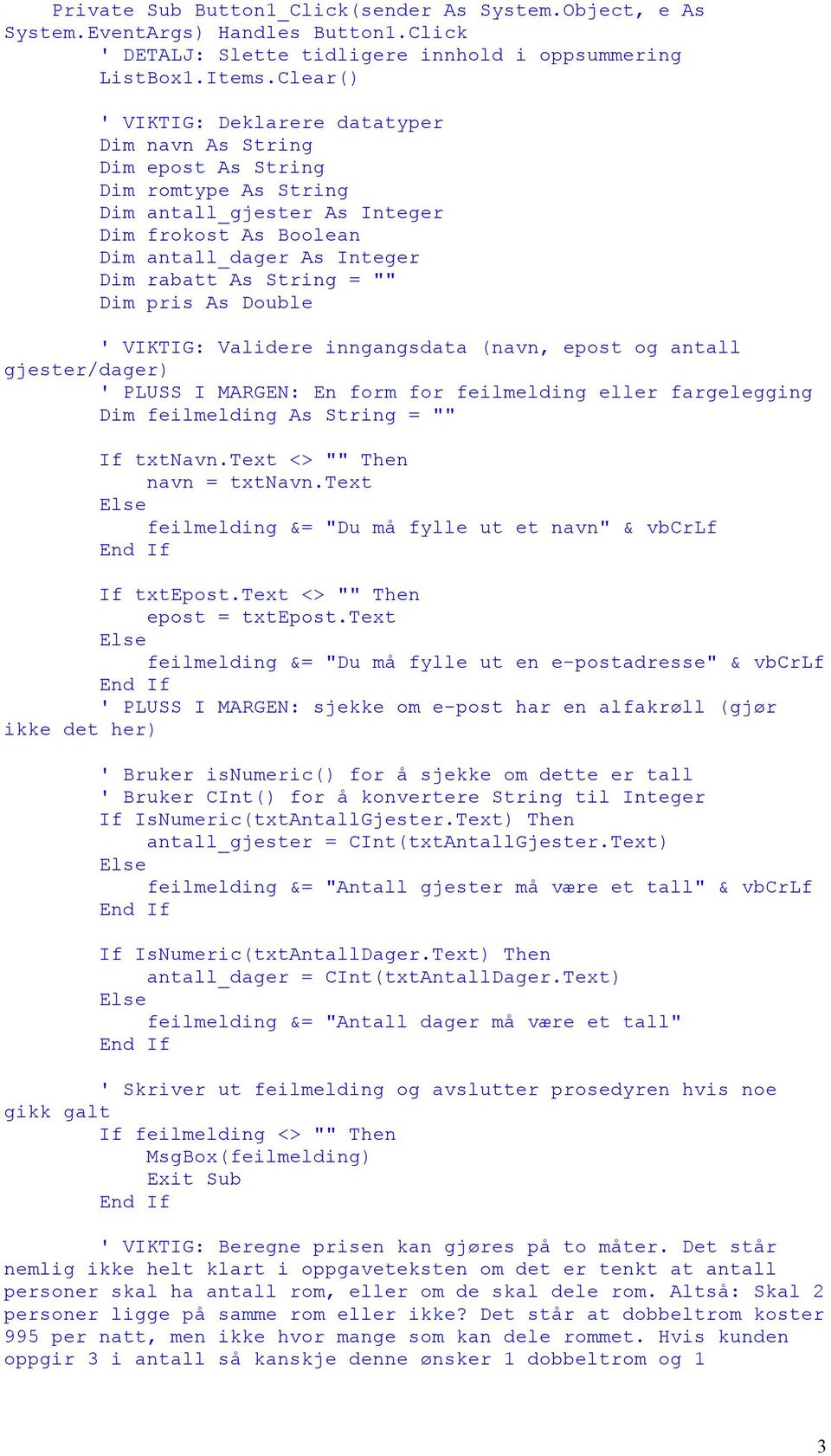 String = "" Dim pris As Double ' VIKTIG: Validere inngangsdata (navn, epost og antall gjester/dager) ' PLUSS I MARGEN: En form for feilmelding eller fargelegging Dim feilmelding As String = "" If