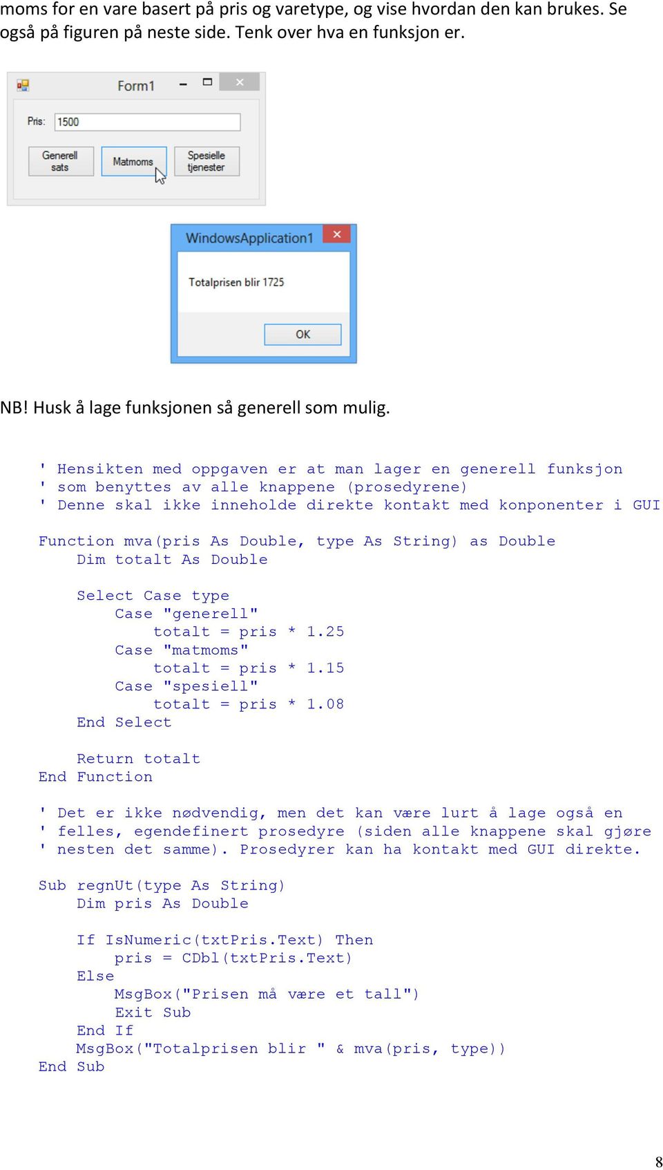 Double, type As String) as Double Dim totalt As Double Select Case type Case "generell" totalt = pris * 1.25 Case "matmoms" totalt = pris * 1.15 Case "spesiell" totalt = pris * 1.