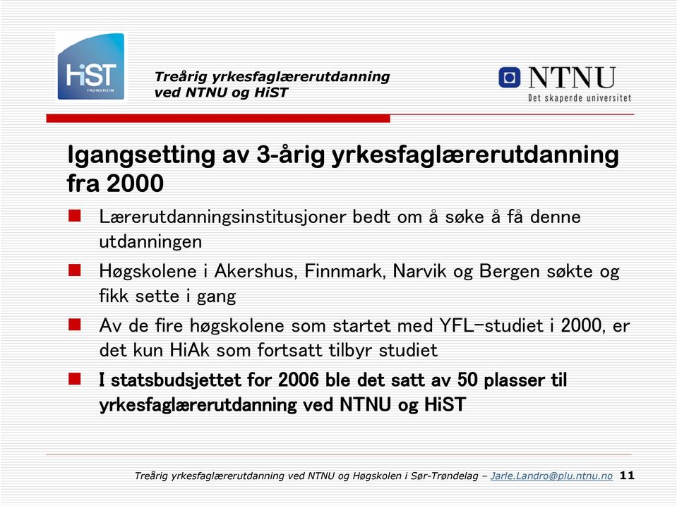 med YFL-studiet i 2000, er det kun HiAk som fortsatt tilbyr studiet I statsbudsjettet for 2006 ble det satt av 50 plasser til