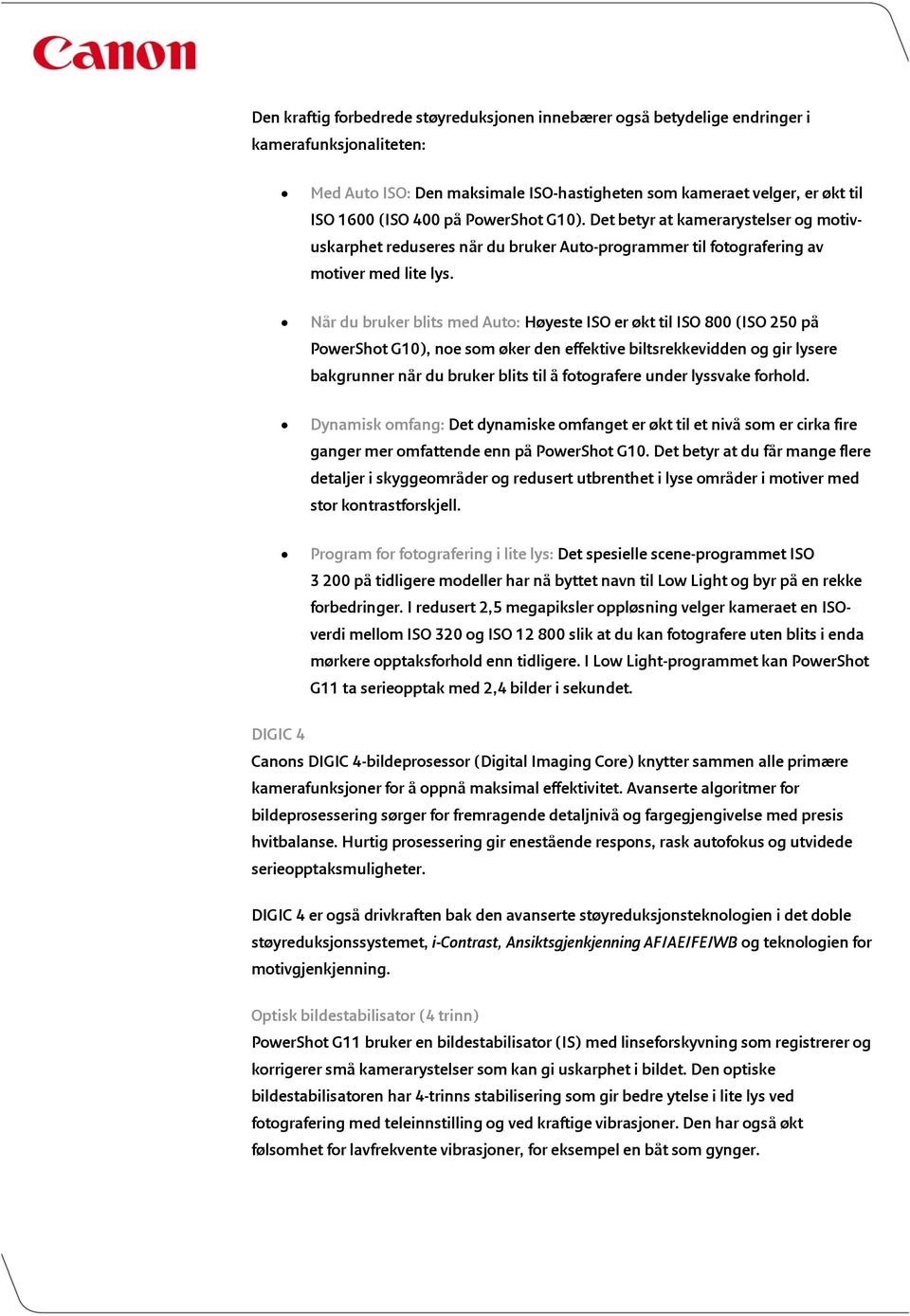 Når du bruker blits med Auto: Høyeste ISO er økt til ISO 800 (ISO 250 på PowerShot G10), noe som øker den effektive biltsrekkevidden og gir lysere bakgrunner når du bruker blits til å fotografere