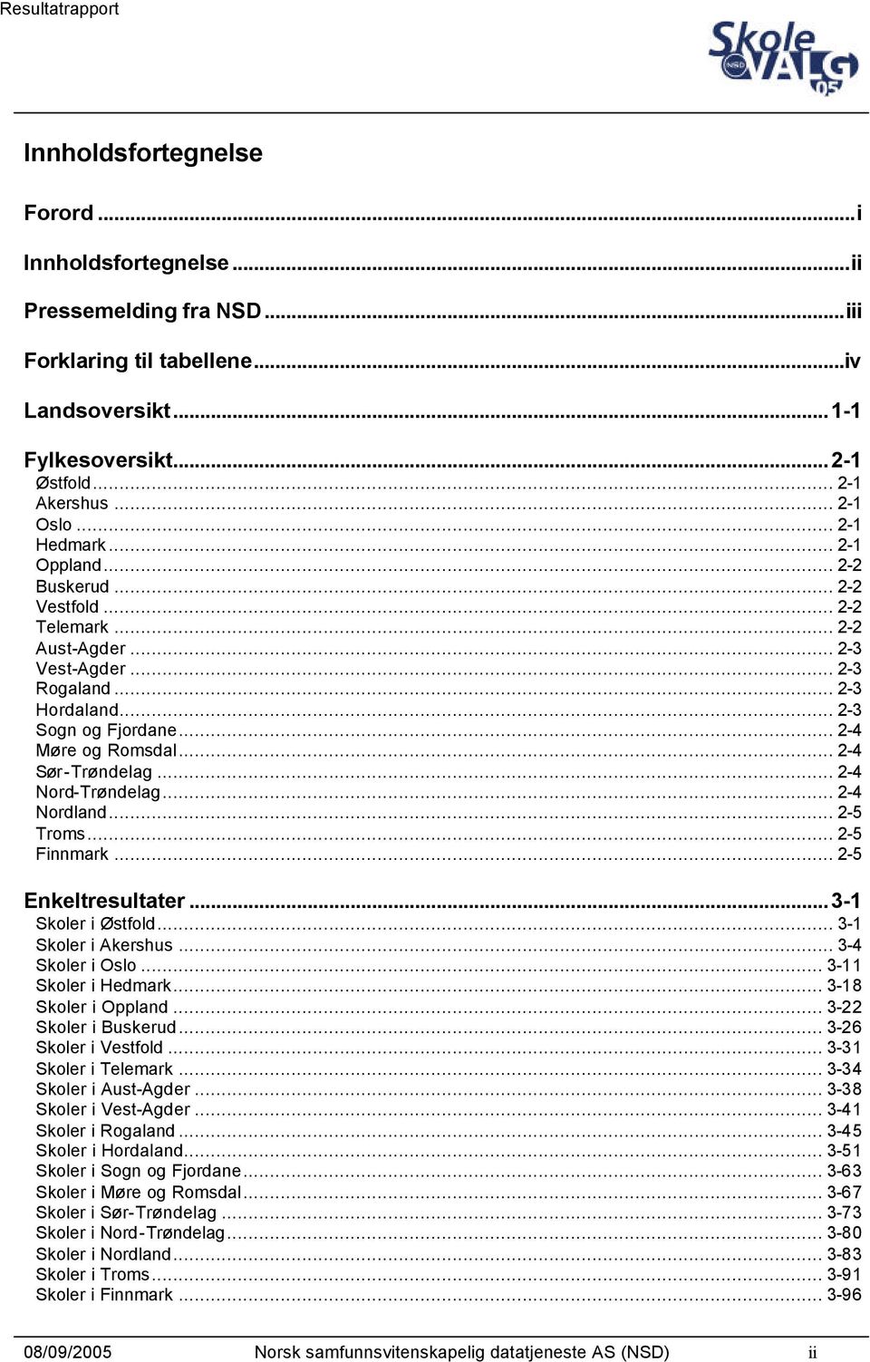 .. 2-4 Sør-Trøndelag... 2-4 Nord-Trøndelag... 2-4 Nordland... 2-5 Troms... 2-5 Finnmark... 2-5 Enkeltresultater...3-1 Skoler i Østfold... 3-1 Skoler i Akershus... 3-4 Skoler i Oslo.