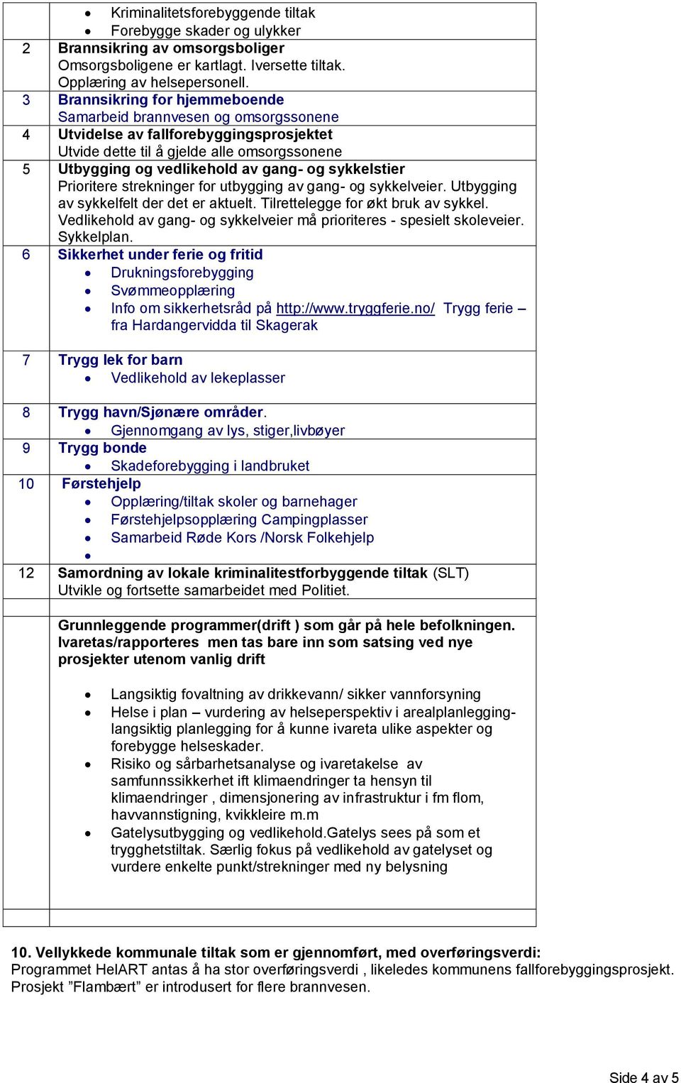 sykkelstier Prioritere strekninger for utbygging av gang- og sykkelveier. Utbygging av sykkelfelt der det er aktuelt. Tilrettelegge for økt bruk av sykkel.