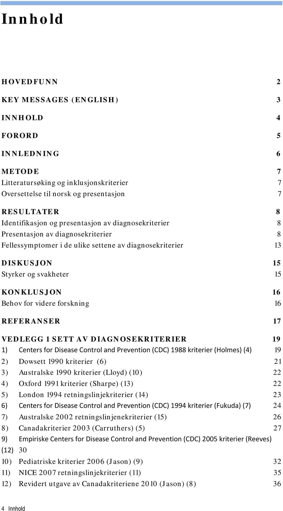 forskning 16 REFERANSER 17 VEDLEGG 1 SETT AV DIAGNOSEKRITERIER 19 1) Centers for Disease Control and Prevention (CDC) 1988 kriterier (Holmes) (4) 19 2) Dowsett 1990 kriterier (6) 21 3) Australske