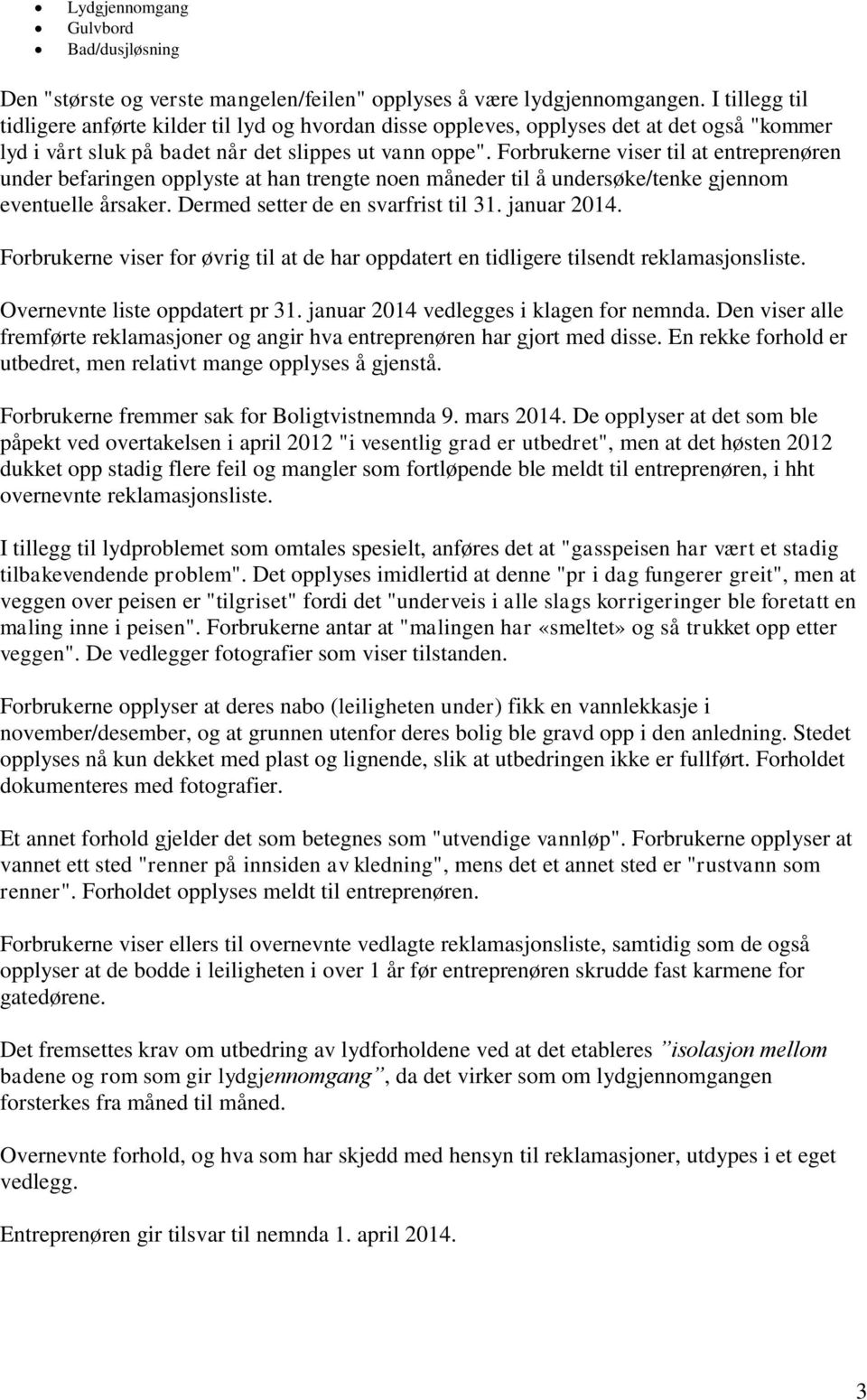 Forbrukerne viser til at entreprenøren under befaringen opplyste at han trengte noen måneder til å undersøke/tenke gjennom eventuelle årsaker. Dermed setter de en svarfrist til 31. januar 2014.