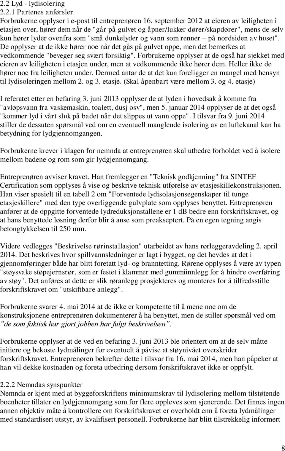 på nordsiden av huset". De opplyser at de ikke hører noe når det gås på gulvet oppe, men det bemerkes at vedkommende "beveger seg svært forsiktig".