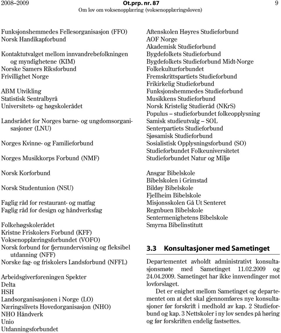 Statistisk Sentralbyrå Universitets- og høgskolerådet Landsrådet for Norges barne- og ungdomsorganisasjoner (LNU) Norges Kvinne- og Familieforbund Norges Musikkorps Forbund (NMF) Norsk Korforbund