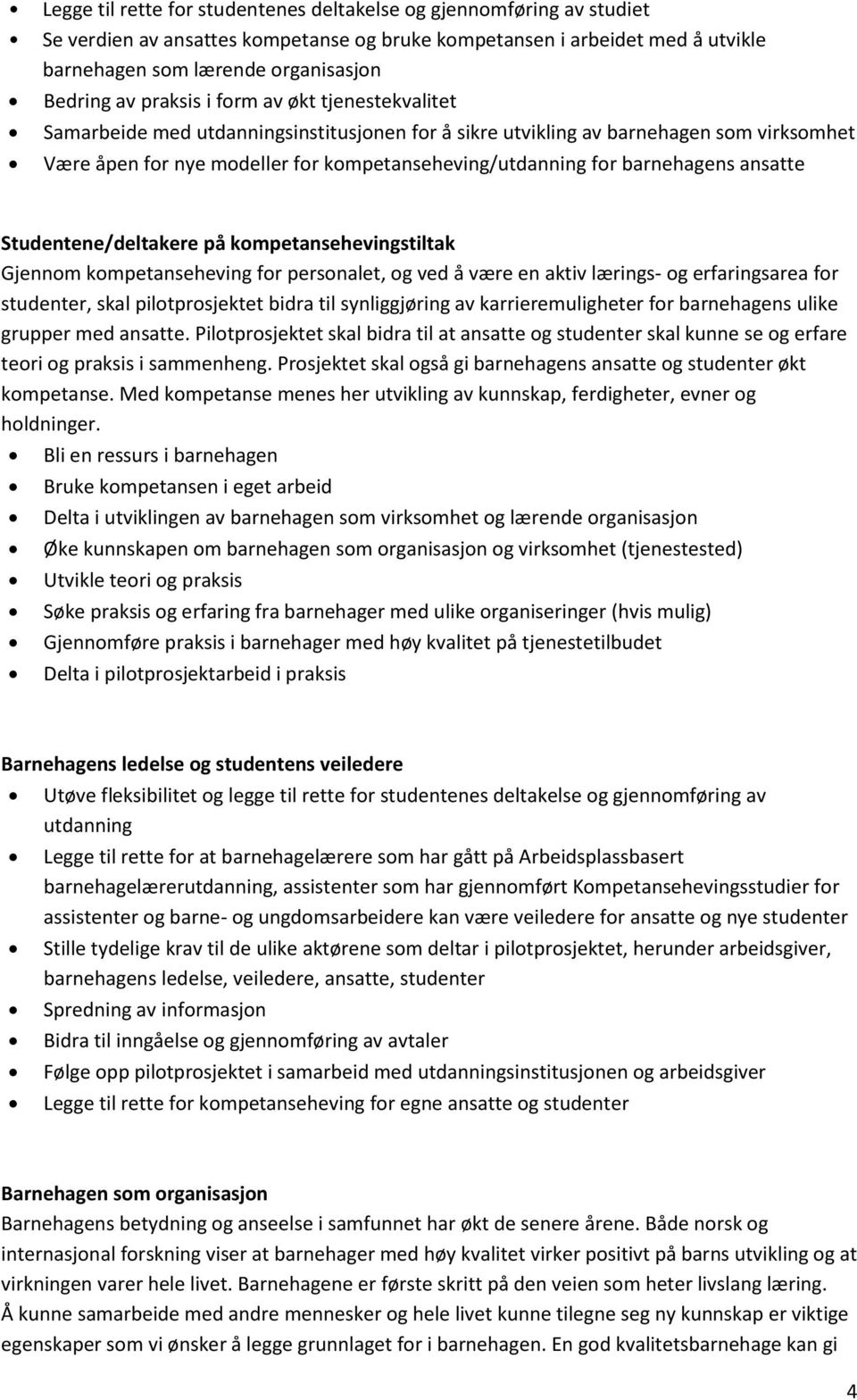 barnehagens ansatte Studentene/deltakere på kompetansehevingstiltak Gjennom kompetanseheving for personalet, og ved å være en aktiv lærings- og erfaringsarea for studenter, skal pilotprosjektet bidra