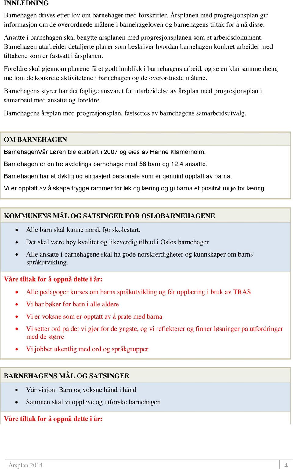 Barnehagen utarbeider detaljerte planer som beskriver hvordan barnehagen konkret arbeider med tiltakene som er fastsatt i årsplanen.