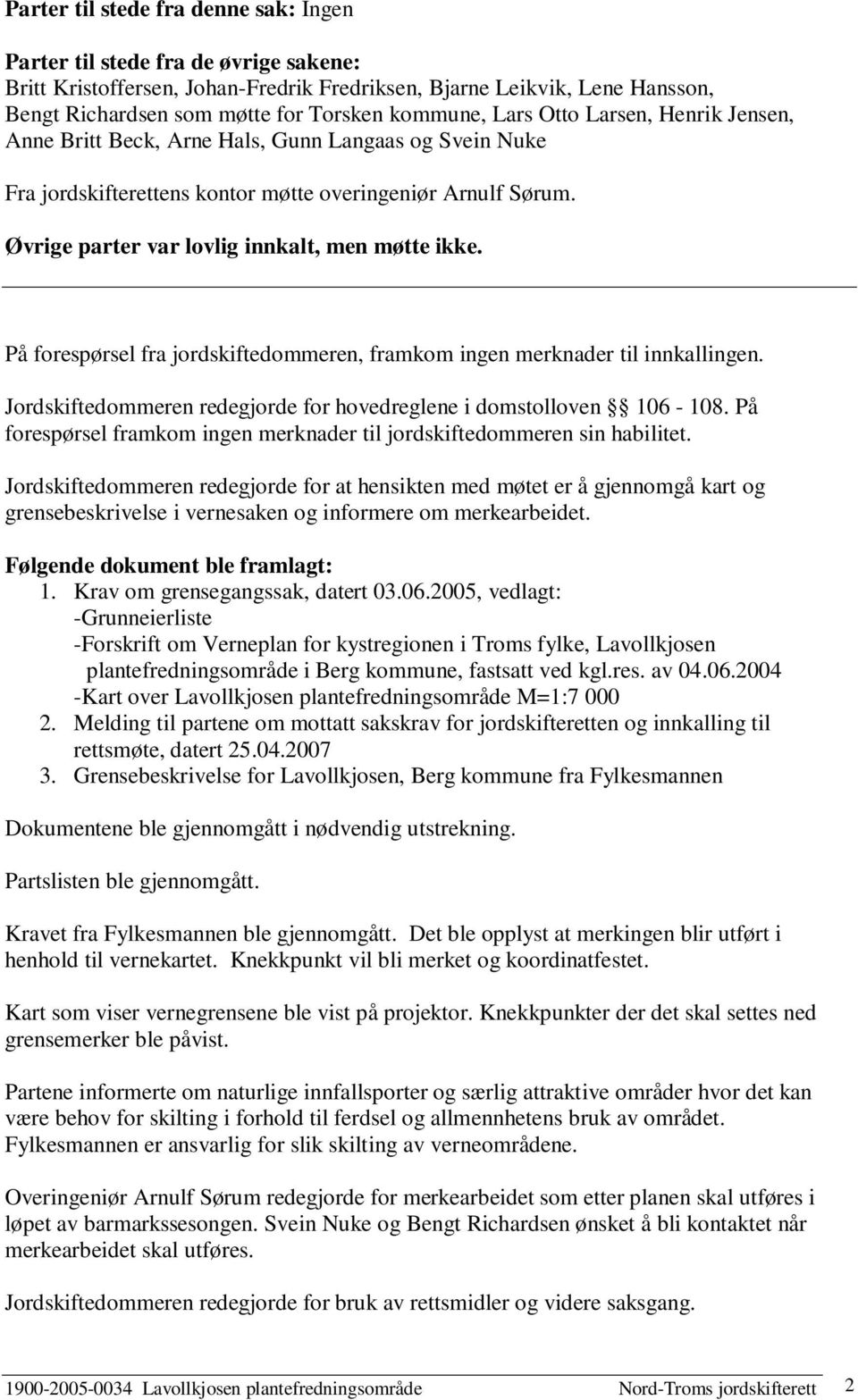 Øvrige parter var lovlig innkalt, men møtte ikke. På forespørsel fra jordskiftedommeren, framkom ingen merknader til innkallingen.