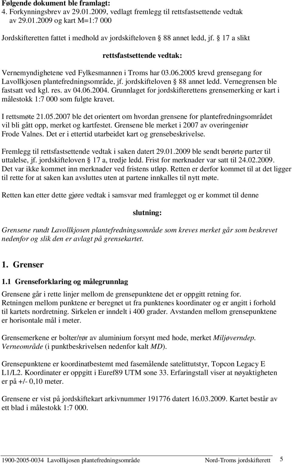 Vernegrensen ble fastsatt ved kgl. res. av 04.06.2004. Grunnlaget for jordskifterettens grensemerking er kart i målestokk 1:7 000 som fulgte kravet. I rettsmøte 21.05.