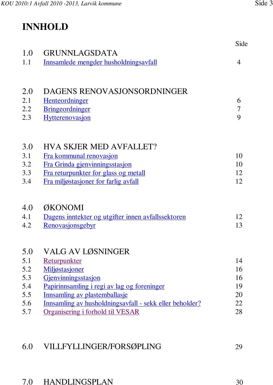 4 Fra miljøstasjoner for farlig avfall 12 4.0 ØKONOMI 4.1 Dagens inntekter og utgifter innen avfallssektoren 12 4.2 Renovasjonsgebyr 13 5.0 VALG AV LØSNINGER 5.1 Returpunkter 14 5.