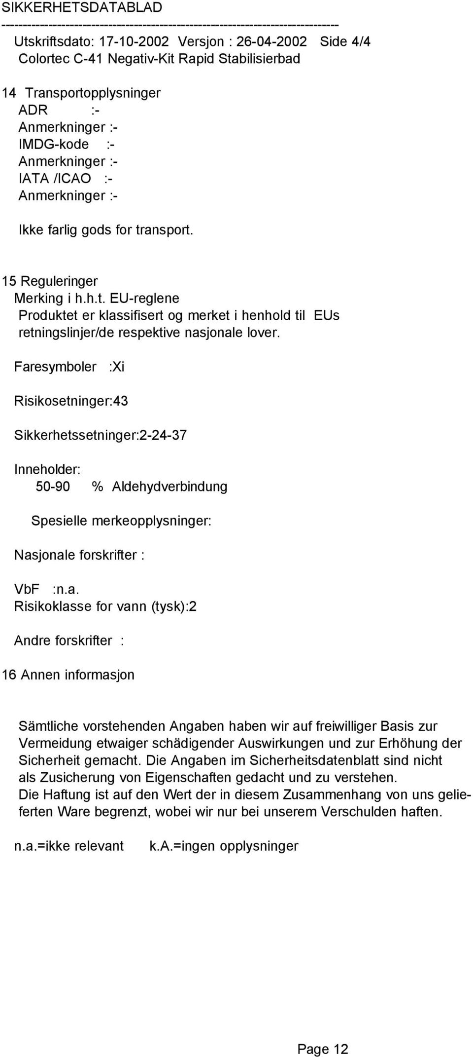 Faresymboler :Xi Risikosetninger:43 Sikkerhetssetninger:2-24-37 Inneholder: 50-90 % Aldehydverbindung Spesielle merkeopplysninger: Nasjonale forskrifter : VbF :n.a. Risikoklasse for vann (tysk):2