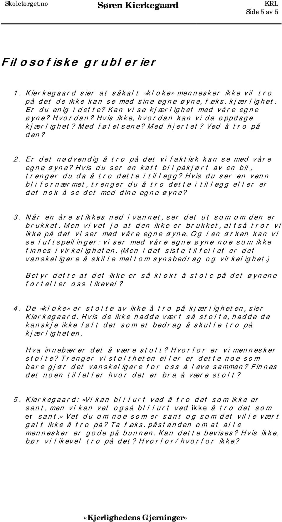 Er det nødvendig å tro på det vi faktisk kan se med våre egne øyne? Hvis du ser en katt bli påkjørt av en bil, trenger du da å tro dette i tillegg?