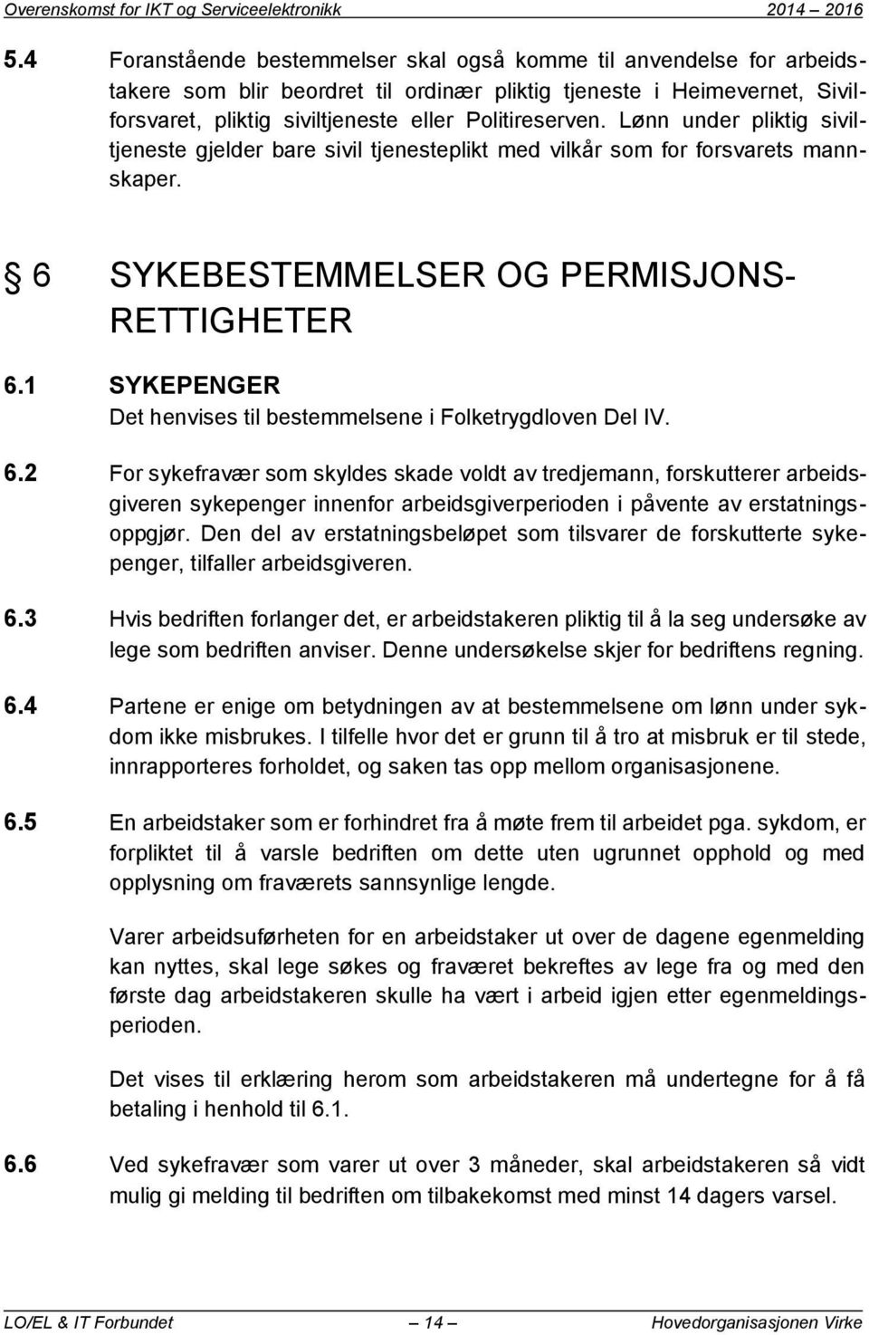 Lønn under pliktig siviltjeneste gjelder bare sivil tjenesteplikt med vilkår som for forsvarets mannskaper. 6 SYKEBESTEMMELSER OG PERMISJONS- RETTIGHETER 6.