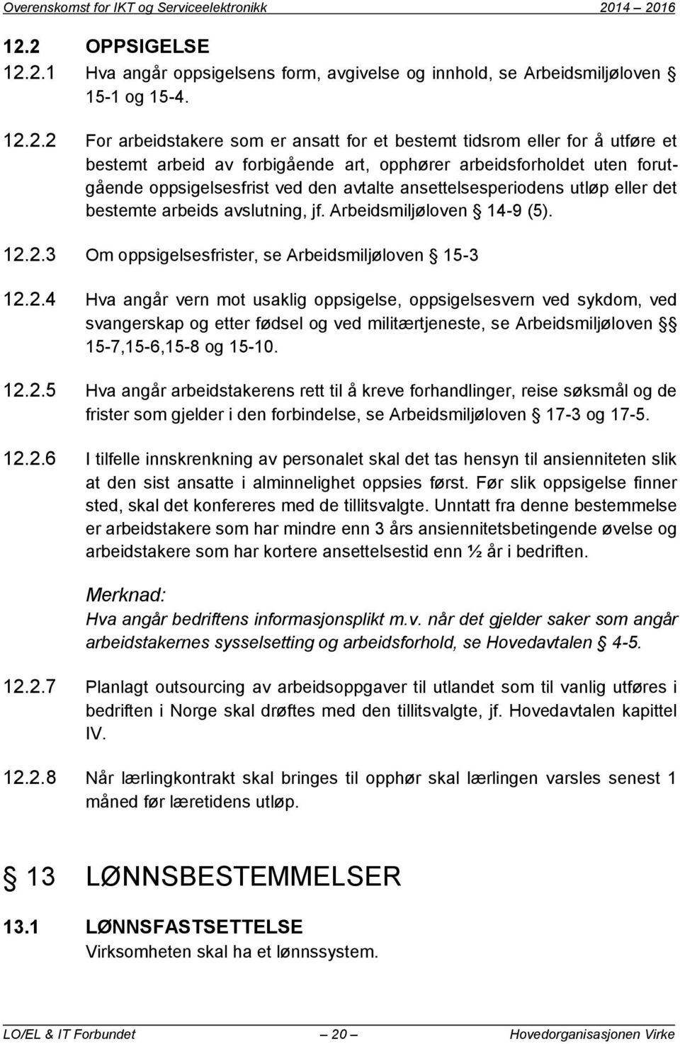 et bestemt arbeid av forbigående art, opphører arbeidsforholdet uten forutgående oppsigelsesfrist ved den avtalte ansettelsesperiodens utløp eller det bestemte arbeids avslutning, jf.