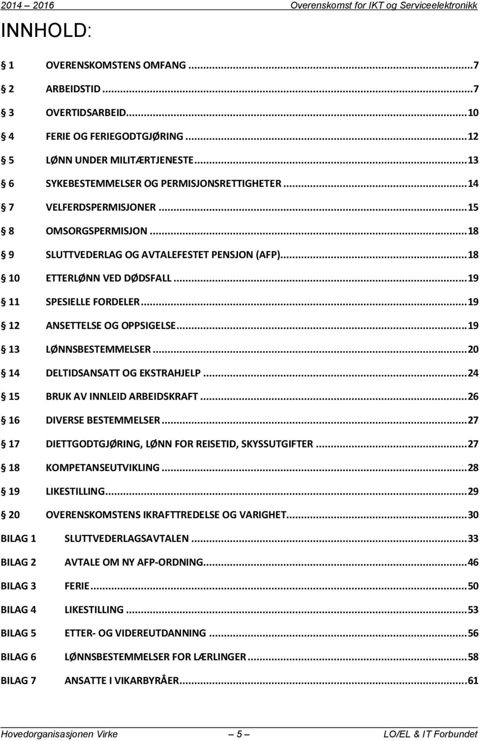 .. 19 11 SPESIELLE FORDELER... 19 12 ANSETTELSE OG OPPSIGELSE... 19 13 LØNNSBESTEMMELSER... 20 14 DELTIDSANSATT OG EKSTRAHJELP... 24 15 BRUK AV INNLEID ARBEIDSKRAFT... 26 16 DIVERSE BESTEMMELSER.