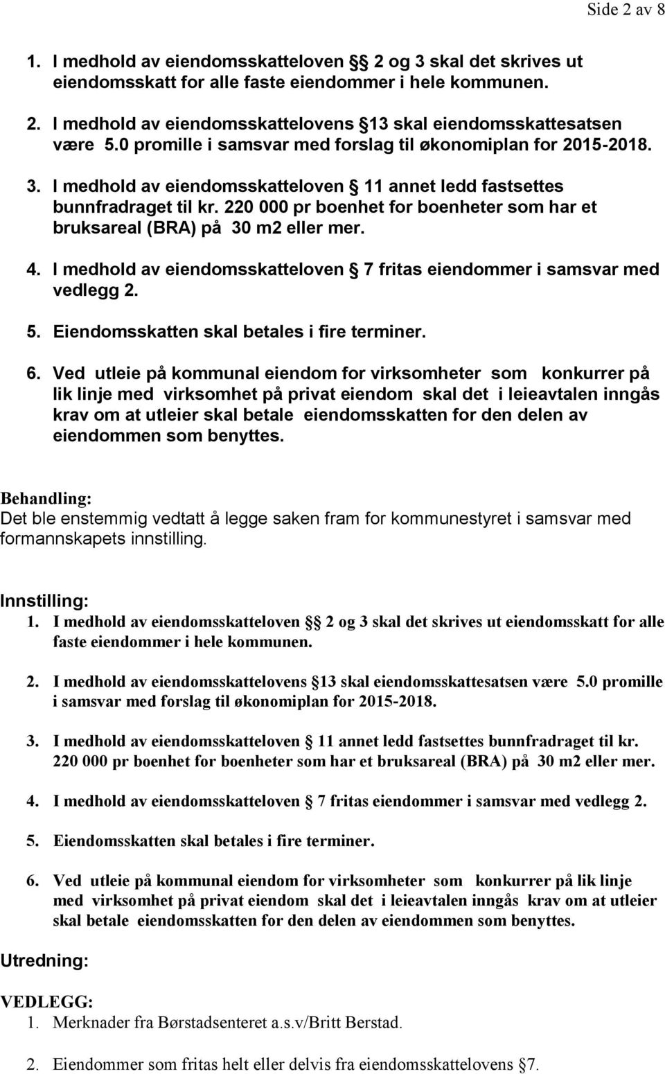 220 000 pr boenhet for boenheter som har et bruksareal (BRA) på 30 m2 eller mer. 4. I medhold av eiendomsskatteloven 7 fritas eiendommer i samsvar med vedlegg 2. 5.