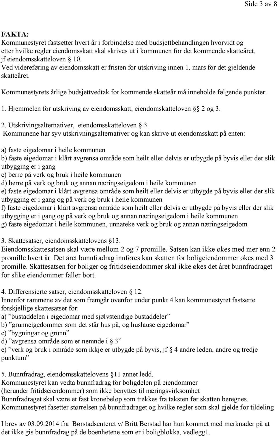 Kommunestyrets årlige budsjettvedtak for kommende skatteår må inneholde følgende punkter: 1. Hjemmelen for utskriving av eiendomsskatt, eiendomskatteloven 2 