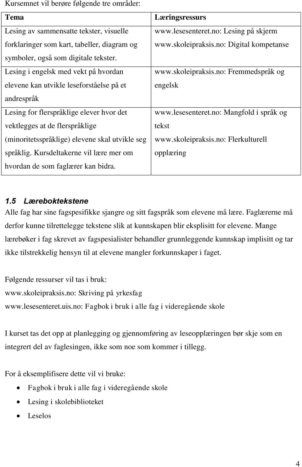 utvikle seg språklig. Kursdeltakerne vil lære mer om hvordan de som faglærer kan bidra. Læringsressurs www.lesesenteret.no: Lesing på skjerm www.skoleipraksis.no: Digital kompetanse www.skoleipraksis.no: Fremmedspråk og engelsk www.