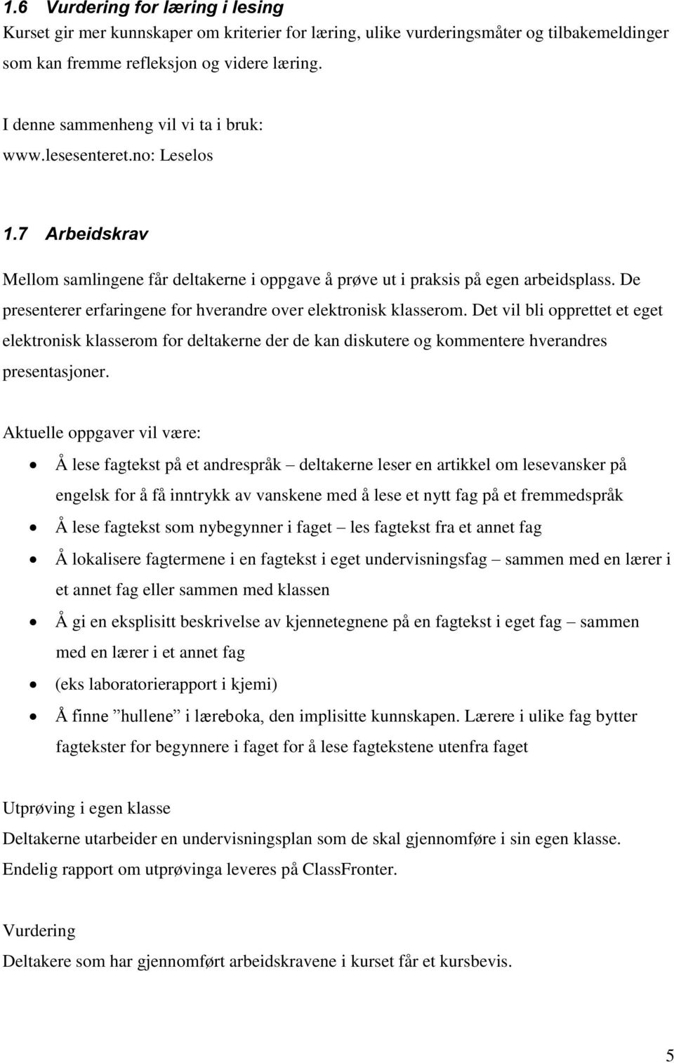 De presenterer erfaringene for hverandre over elektronisk klasserom. Det vil bli opprettet et eget elektronisk klasserom for deltakerne der de kan diskutere og kommentere hverandres presentasjoner.