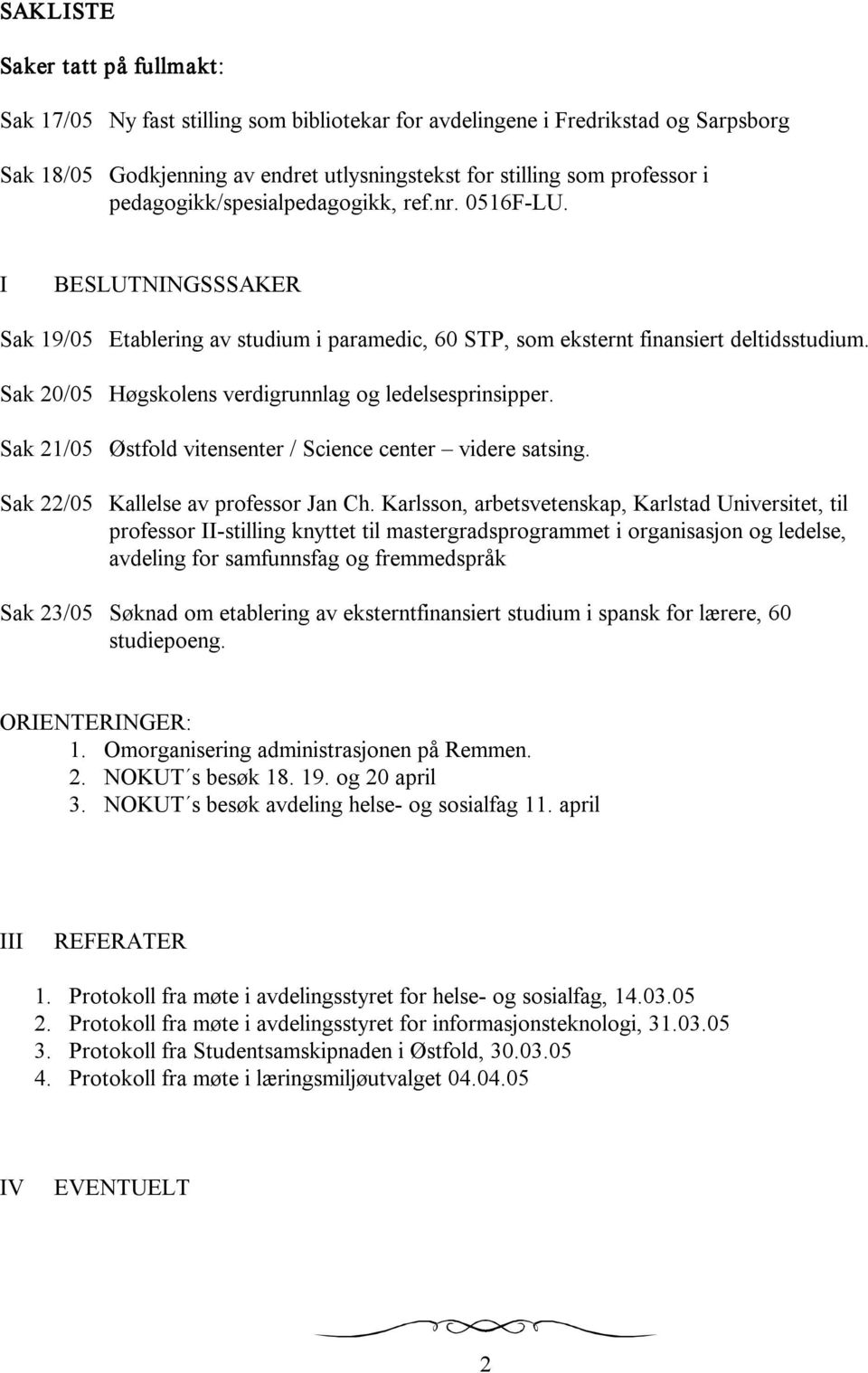 Sak 20/05 Høgskolens verdigrunnlag og ledelsesprinsipper. Sak 21/05 Østfold vitensenter / Science center videre satsing. Sak 22/05 Kallelse av professor Jan Ch.