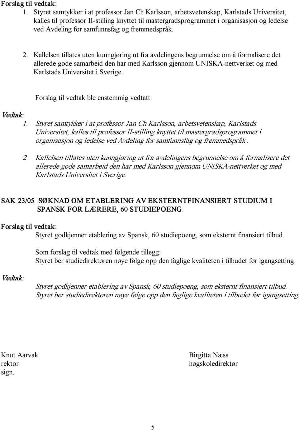 Kallelsen tillates uten kunngjøring ut fra avdelingens begrunnelse om å formalisere det allerede gode samarbeid den har med Karlsson gjennom UNISKA nettverket og med Karlstads Universitet i Sverige.